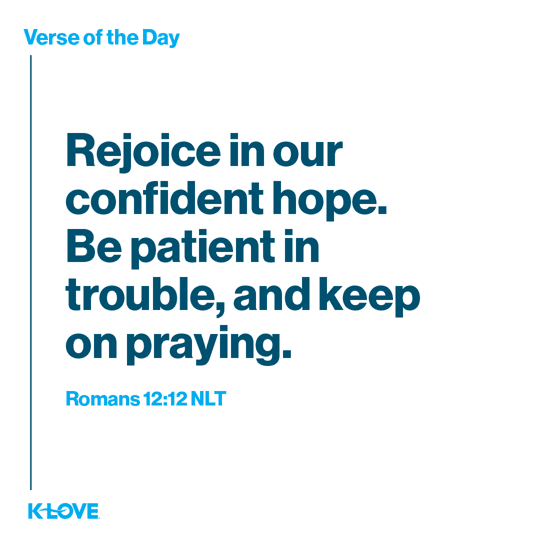 Rejoice in our confident hope. Be patient in trouble, and keep on praying.