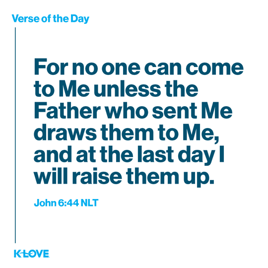 For no one can come to Me unless the Father who sent Me draws them to Me, and at the last day I will raise them up.