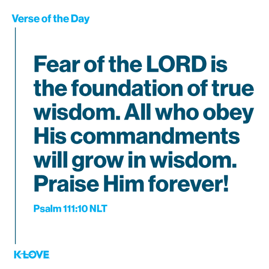 Fear of the LORD is the foundation of true wisdom. All who obey His commandments will grow in wisdom. Praise Him forever!