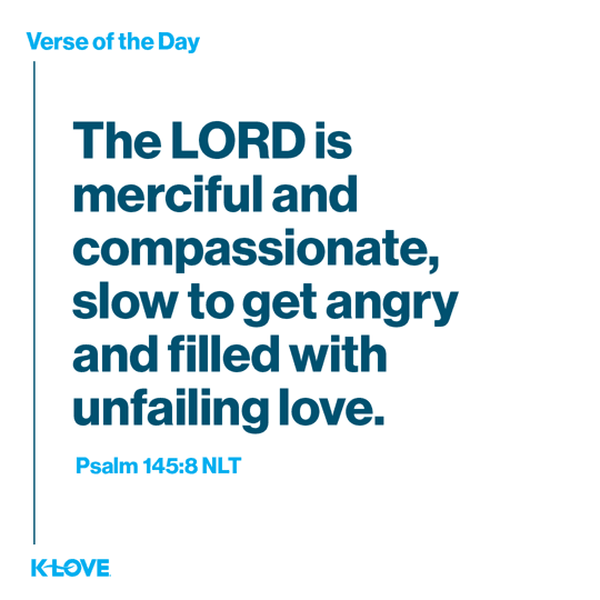 The LORD is merciful and compassionate, slow to get angry and filled with unfailing love.
