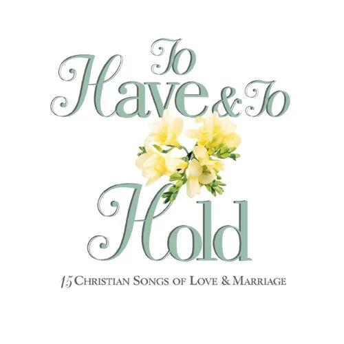To Have and To Hold: 15 Christian Songs Of Love & Marriage
