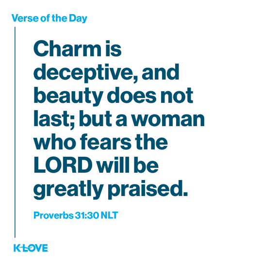 Charm is deceptive, and beauty does not last; but a woman who fears the LORD will be greatly praised.