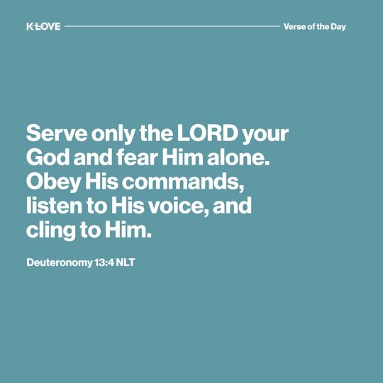Serve only the LORD your God and fear Him alone. Obey His commands, listen to His voice, and cling to Him.