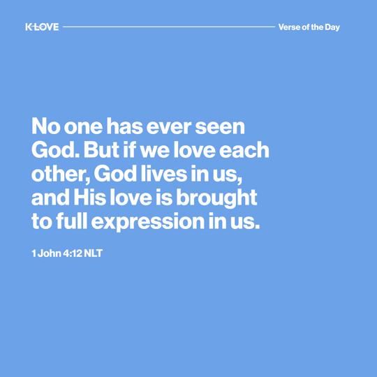 No one has ever seen God. But if we love each other, God lives in us, and His love is brought to full expression in us.