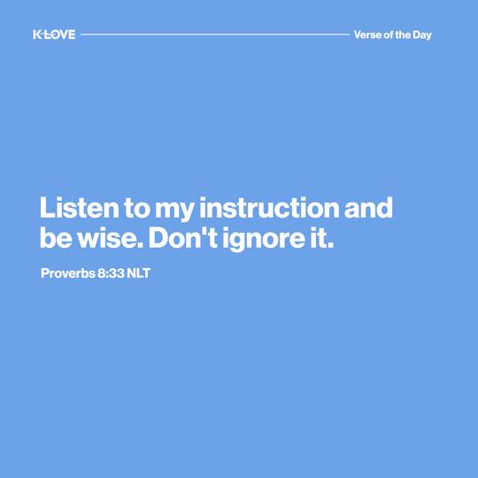 Listen to my instruction and be wise. Don't ignore it.
