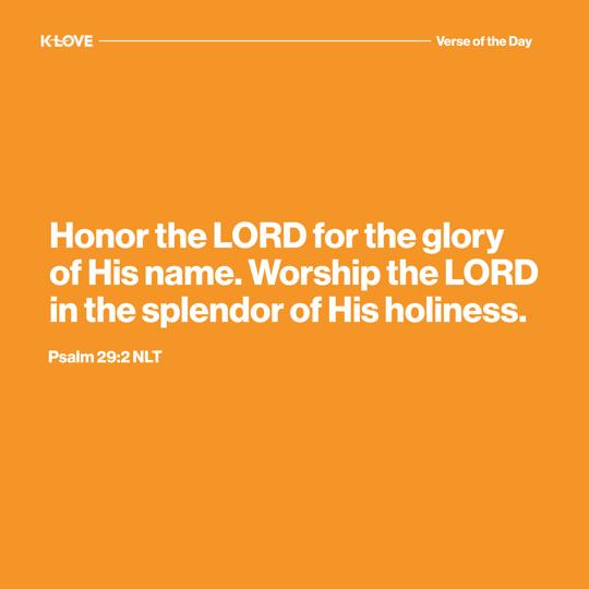 Honor the LORD for the glory of His name. Worship the LORD in the splendor of His holiness.