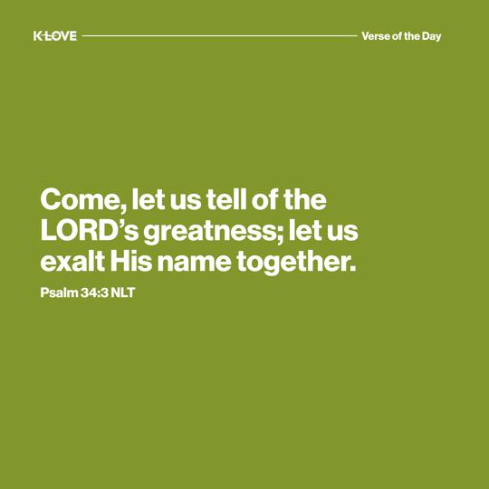Come, let us tell of the LORD’s greatness; let us exalt His name together.