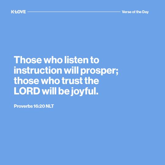 Those who listen to instruction will prosper; those who trust the LORD will be joyful.