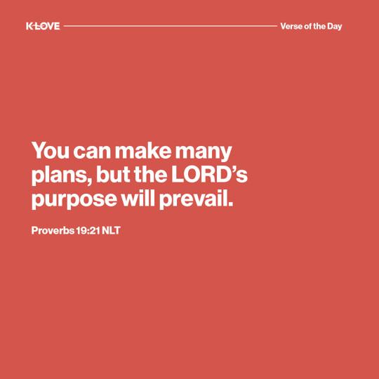 You can make many plans, but the LORD’s purpose will prevail.