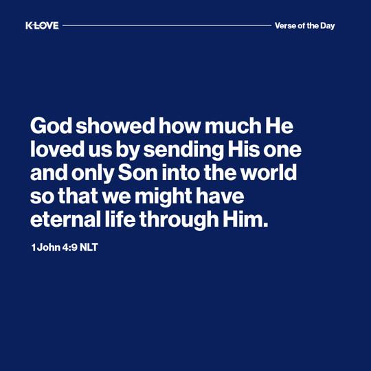 God showed how much He loved us by sending His one and only Son into the world so that we might have eternal life through Him.