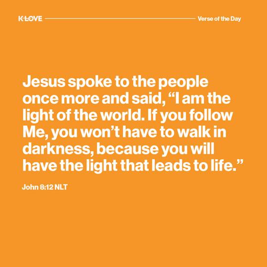 Jesus spoke to the people once more and said, “I am the light of the world. If you follow Me, you won’t have to walk in darkness, because you will have the light that leads to life.”