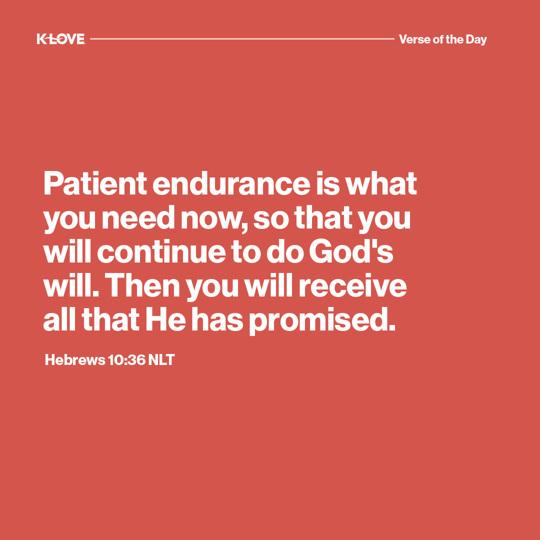 Patient endurance is what you need now, so that you will continue to do God's will. Then you will receive all that He has promised.