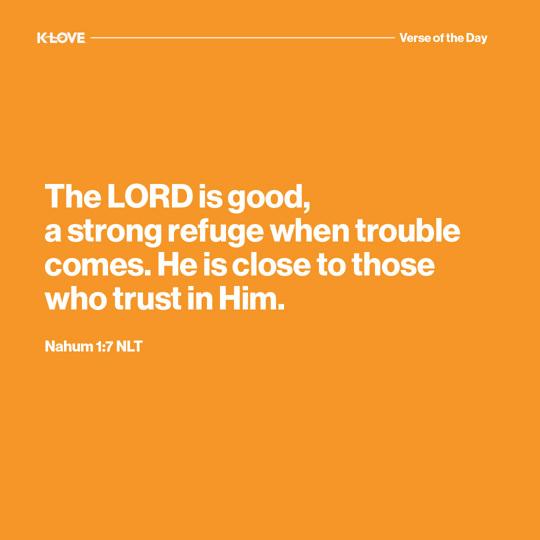 The LORD is good, a strong refuge when trouble comes. He is close to those who trust in Him.