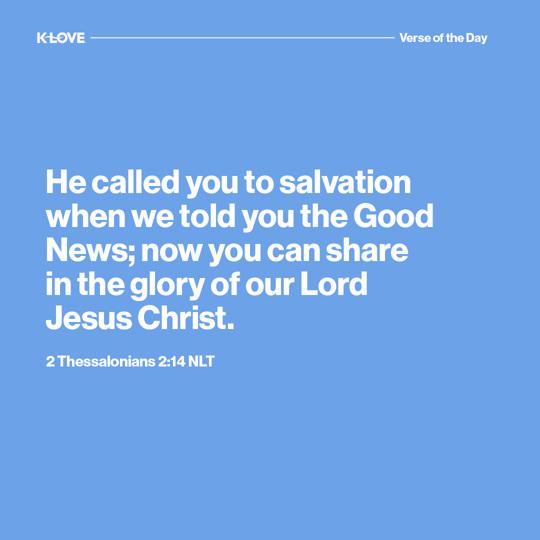 He called you to salvation when we told you the Good News; now you can share in the glory of our Lord Jesus Christ.