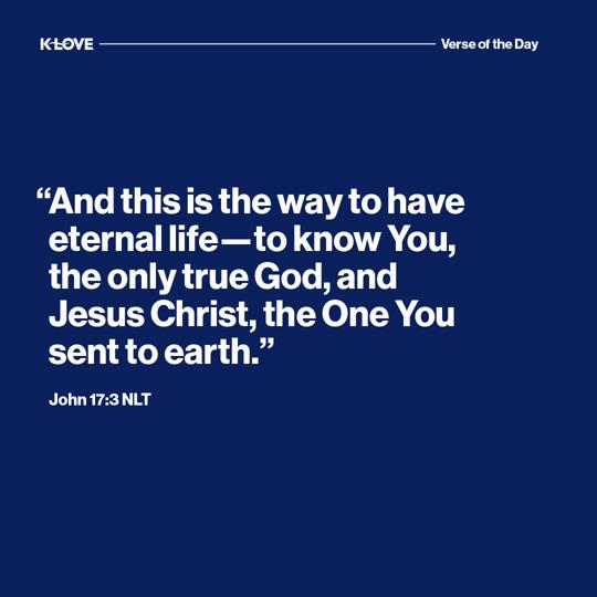 "And this is the way to have eternal life—to know You, the only true God, and Jesus Christ, the One You sent to earth."