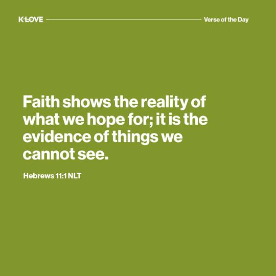 Faith shows the reality of what we hope for; it is the evidence of things we cannot see.