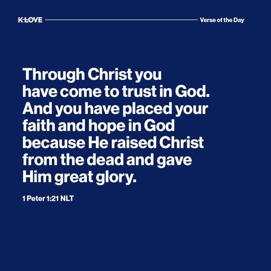 Through Christ you have come to trust in God. And you have placed your faith and hope in God because He raised Christ from the dead and gave Him great glory.