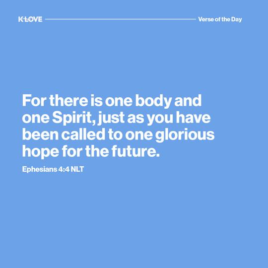 For there is one body and one Spirit, just as you have been called to one glorious hope for the future.