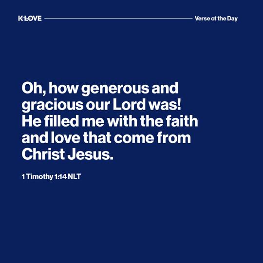 Oh, how generous and gracious our Lord was! He filled me with the faith and love that come from Christ Jesus.