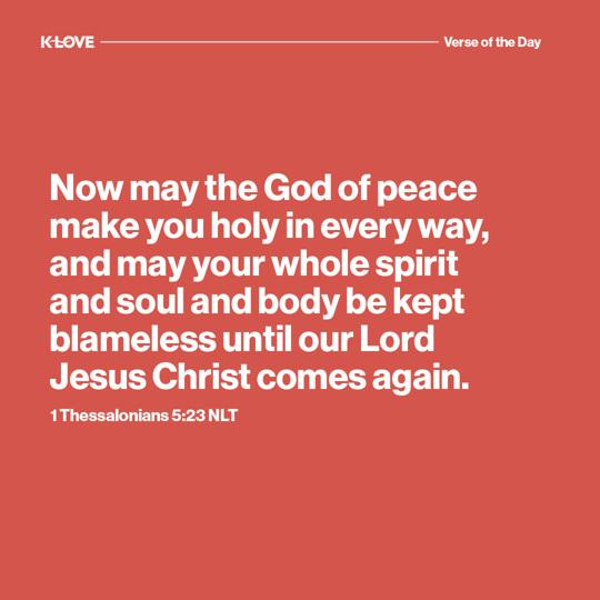 Now may the God of peace make you holy in every way, and may your whole spirit and soul and body be kept blameless until our Lord Jesus Christ comes again.