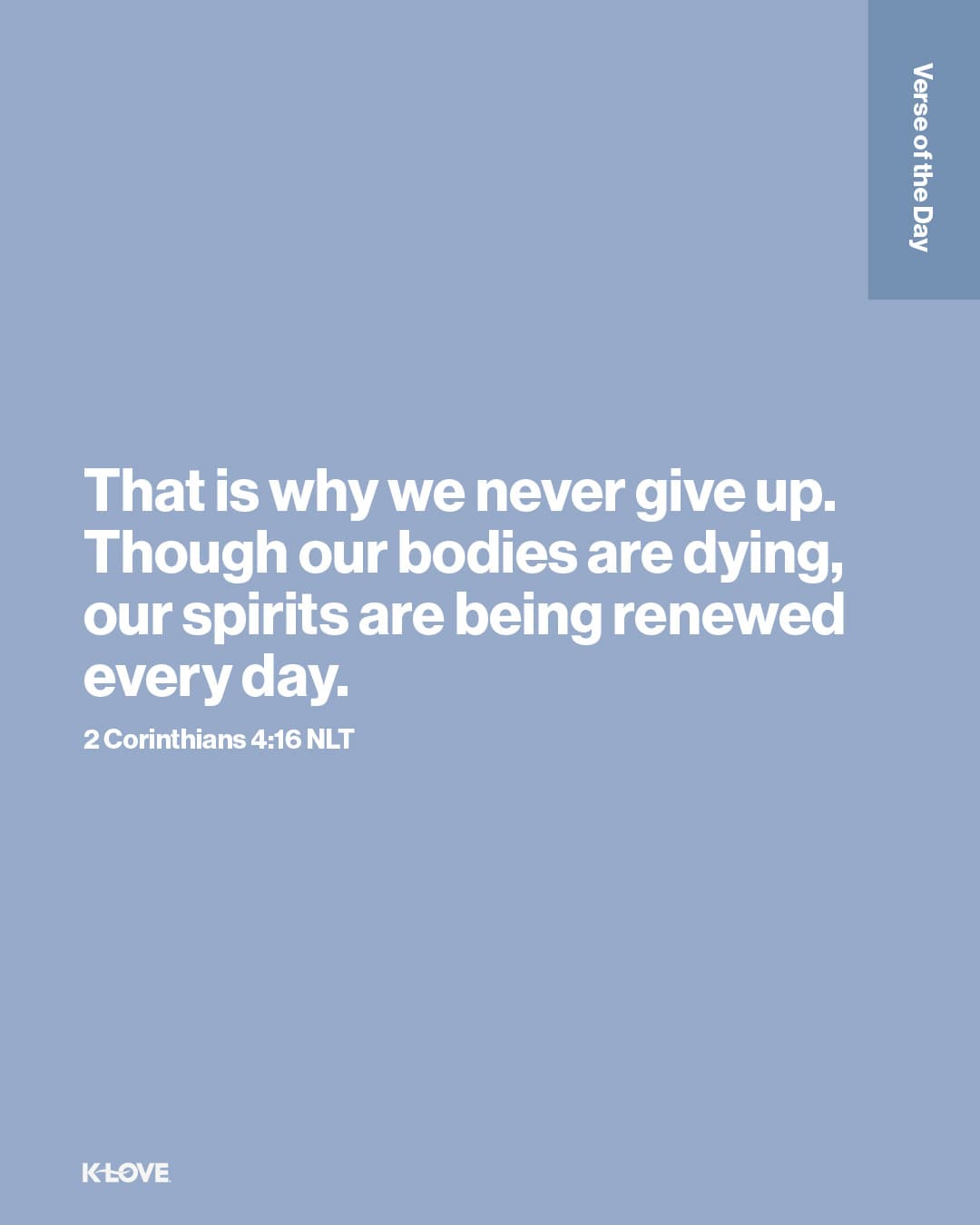 That is why we never give up. Though our bodies are dying, our spirits are being renewed every day.