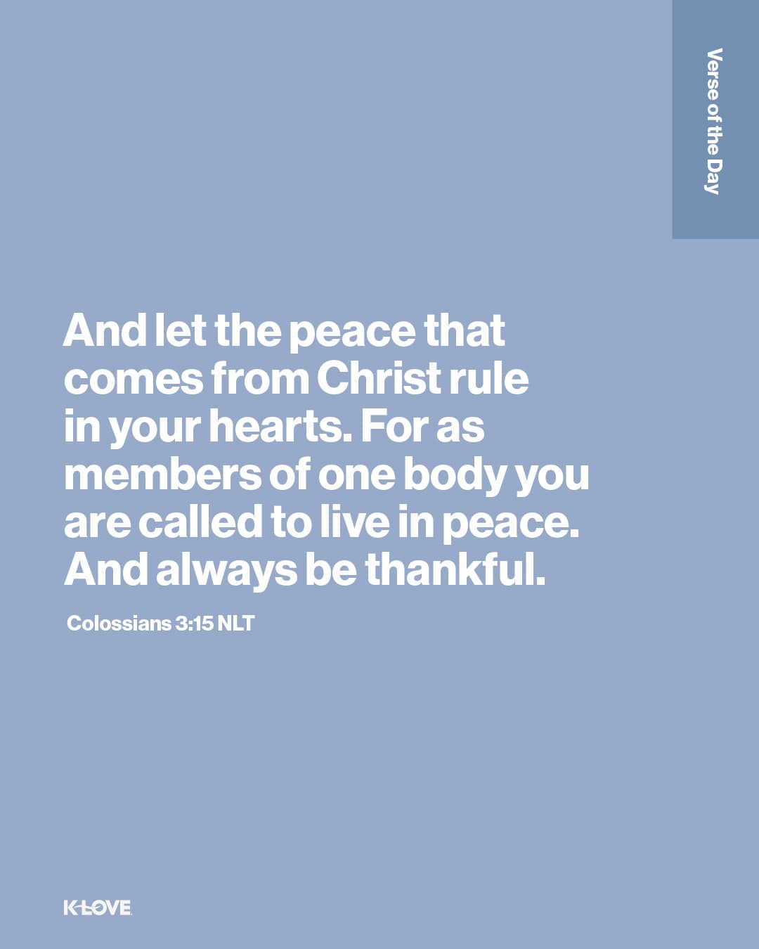 And let the peace that comes from Christ rule in your hearts. For as members of one body you are called to live in peace. And always be thankful.