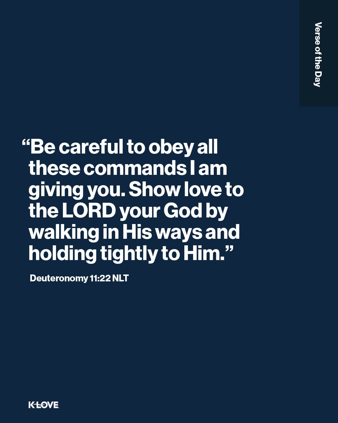 “Be careful to obey all these commands I am giving you. Show love to the LORD your God by walking in His ways and holding tightly to Him."