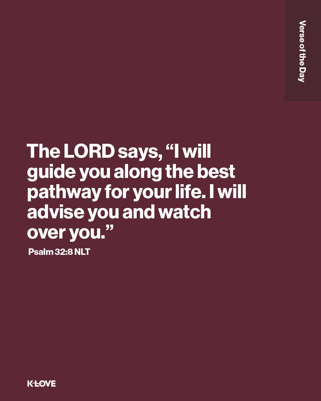 The LORD says, “I will guide you along the best pathway for your life. I will advise you and watch over you."