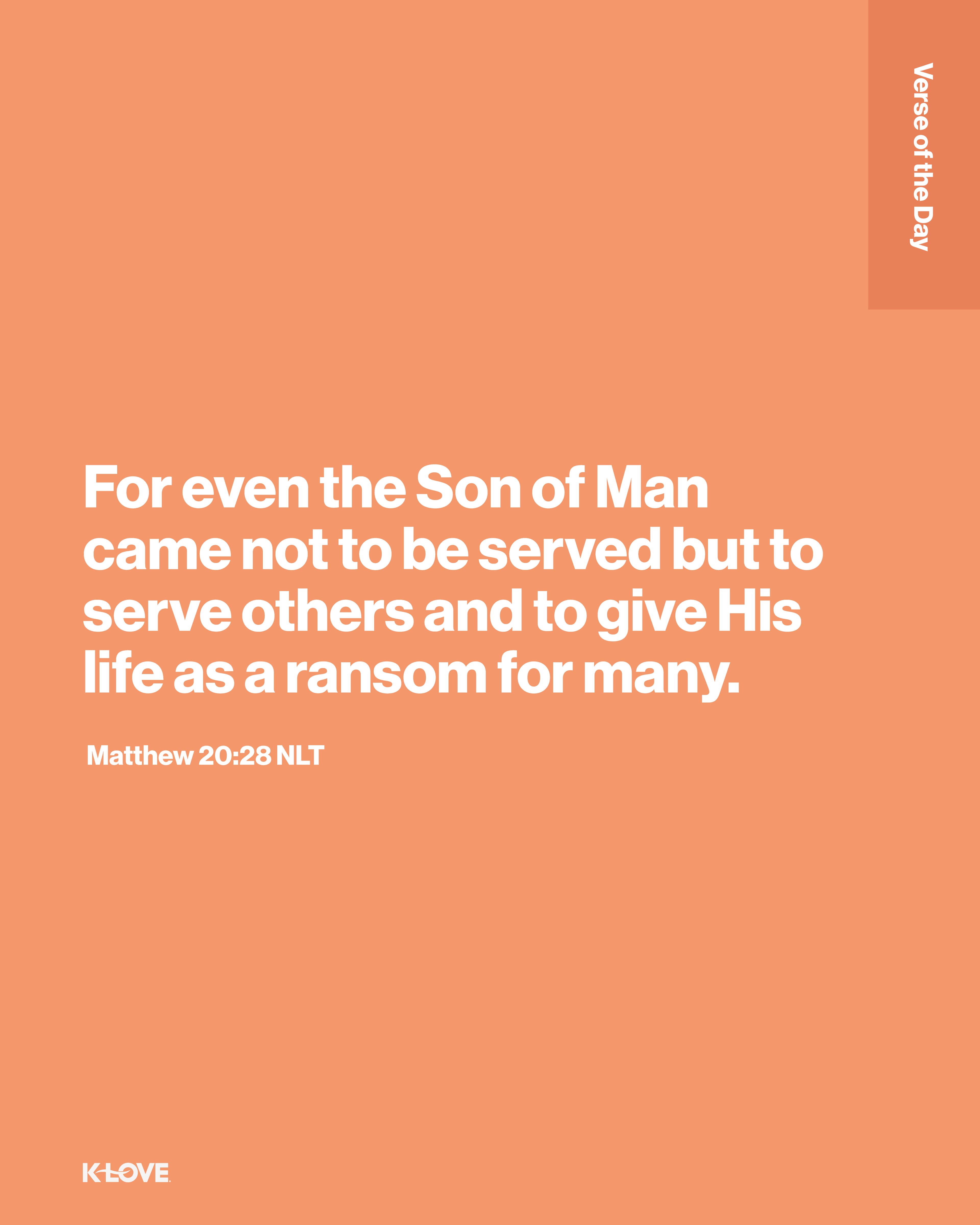 For even the Son of Man came not to be served but to serve others and to give His life as a ransom for many.