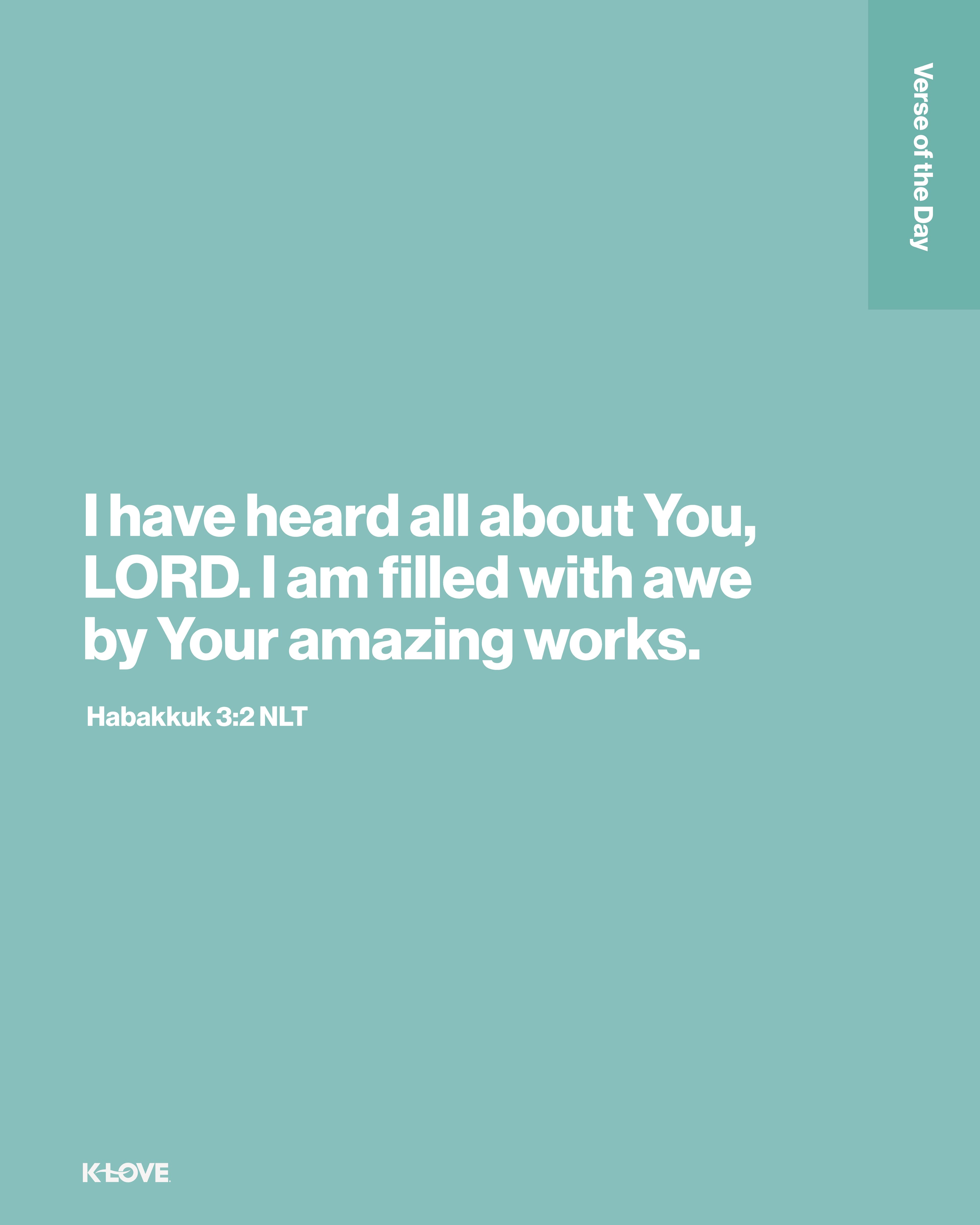 I have heard all about You, LORD. I am filled with awe by Your amazing works.
