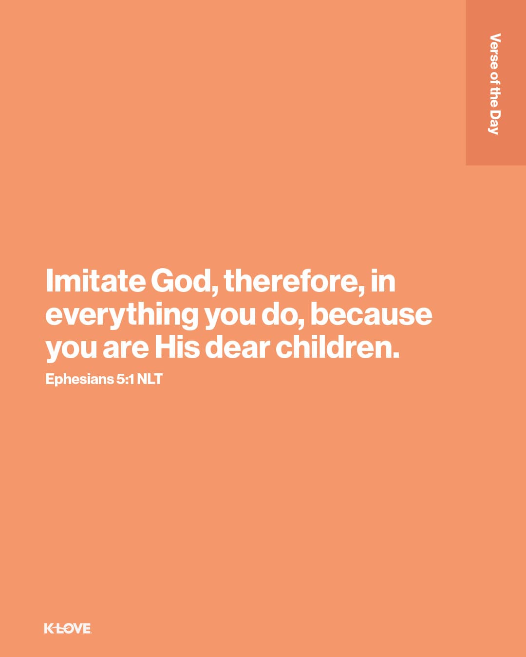 Imitate God, therefore, in everything you do, because you are His dear children.