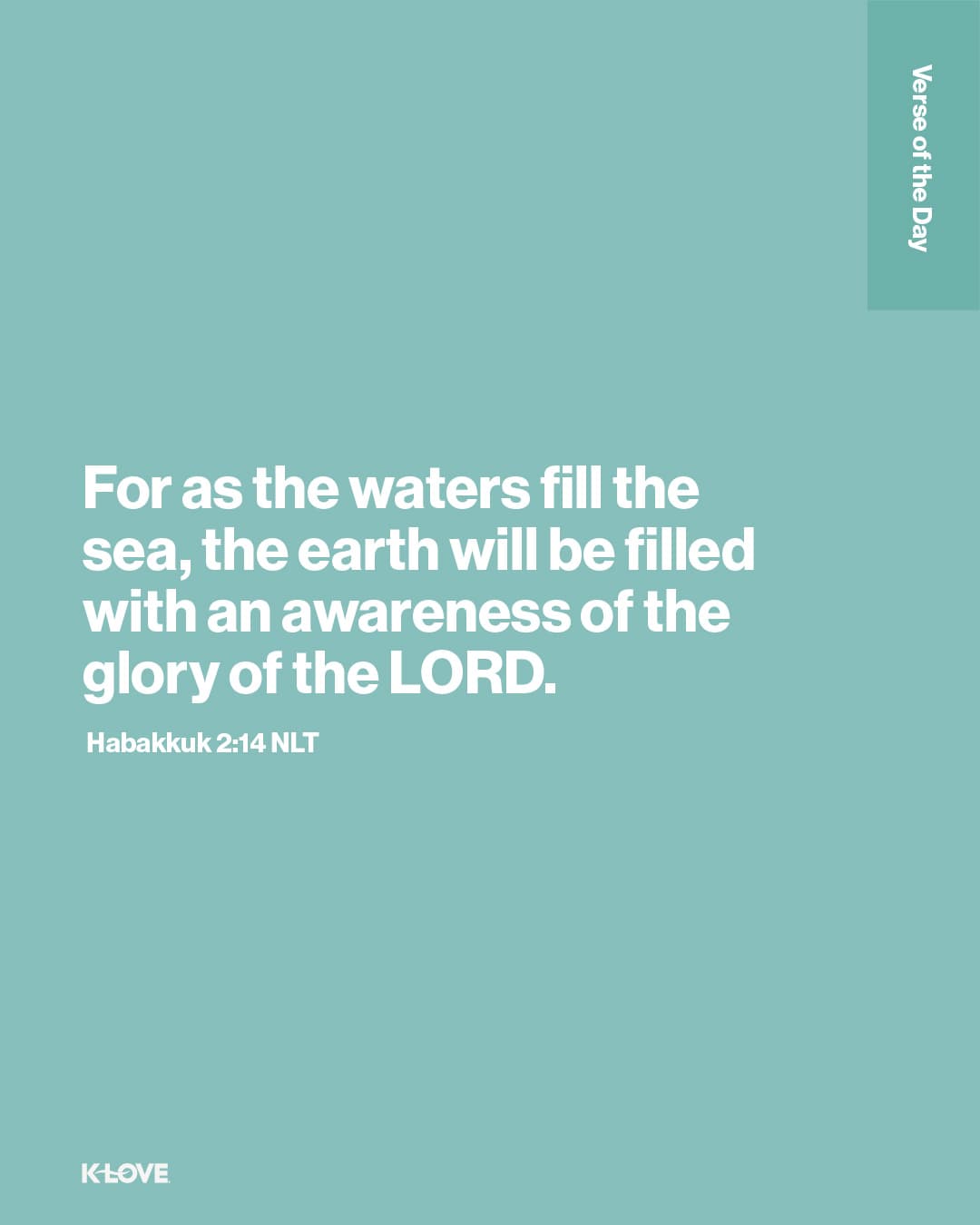 For as the waters fill the sea, the earth will be filled with an awareness of the glory of the LORD.
