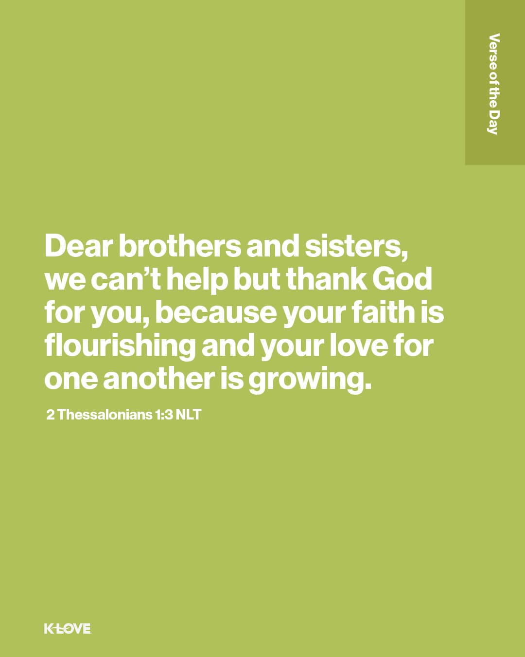 Dear brothers and sisters, we can’t help but thank God for you, because your faith is flourishing and your love for one another is growing.
