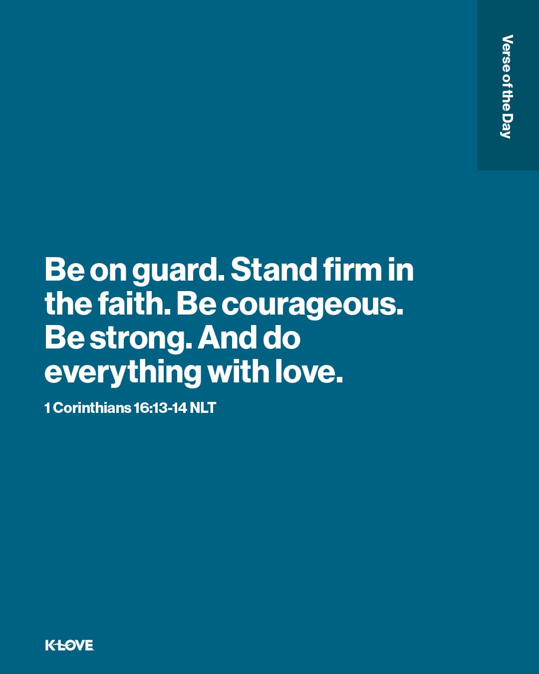 Be on guard. Stand firm in the faith. Be courageous. Be strong. And do everything with love.