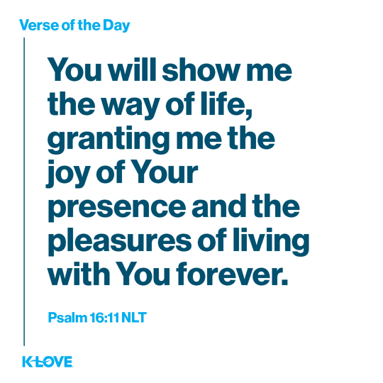 You will show me the way of life, granting me the joy of Your presence and the pleasures of living with You forever.