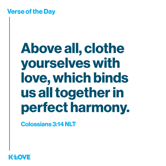 Above all, clothe yourselves with love, which binds us all together in perfect harmony.