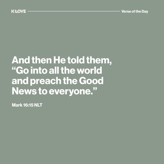 And then He told them, “Go into all the world and preach the Good News to everyone."
