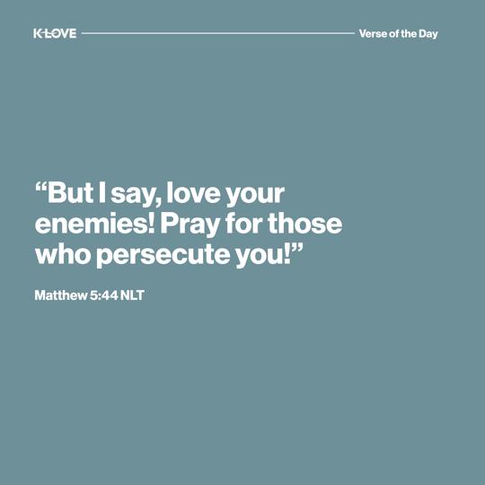 "But I say, love your enemies! Pray for those who persecute you!"