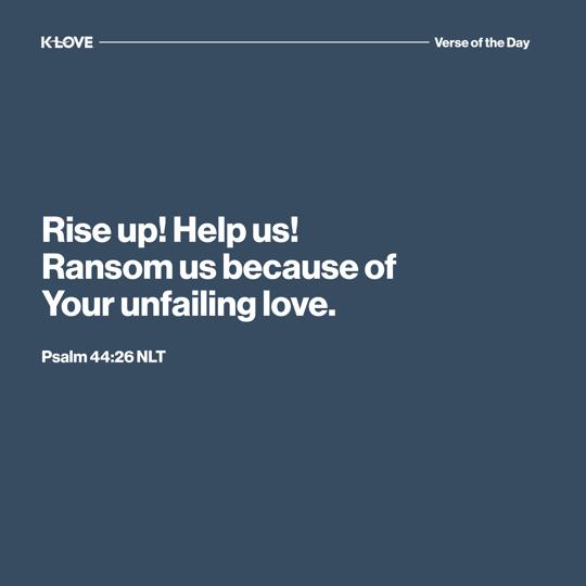 Rise up! Help us! Ransom us because of Your unfailing love.