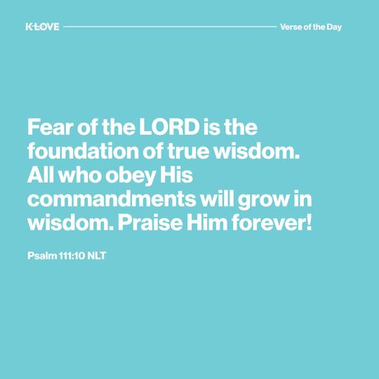Fear of the LORD is the foundation of true wisdom. All who obey His commandments will grow in wisdom. Praise Him forever!