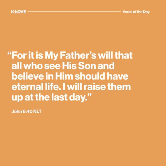 "For it is My Father’s will that all who see His Son and believe in Him should have eternal life. I will raise them up at the last day."