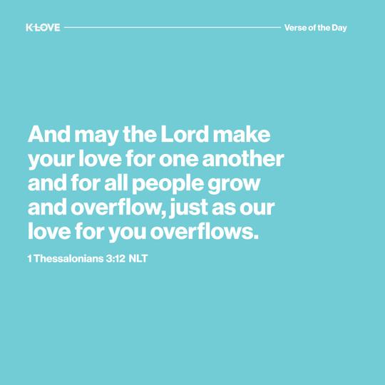 And may the Lord make your love for one another and for all people grow and overflow, just as our love for you overflows.