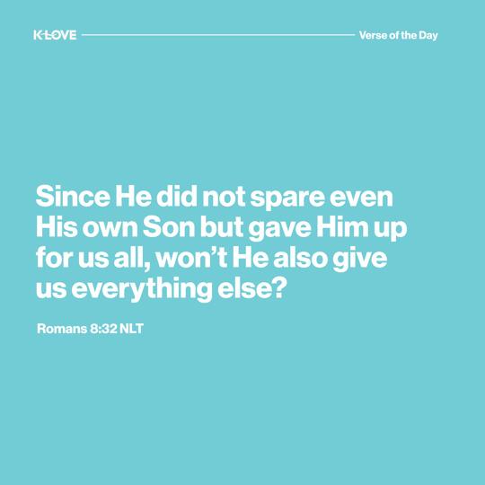 Since He did not spare even His own Son but gave Him up for us all, won’t He also give us everything else?