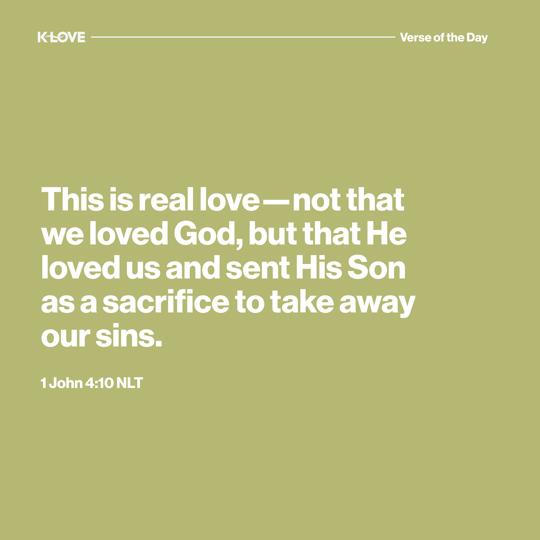 This is real love - not that we loved God, but that He loved us and sent His Son as a sacrifice to take away our sins.