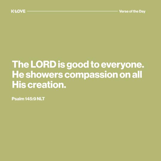 The LORD is good to everyone. He showers compassion on all His creation.