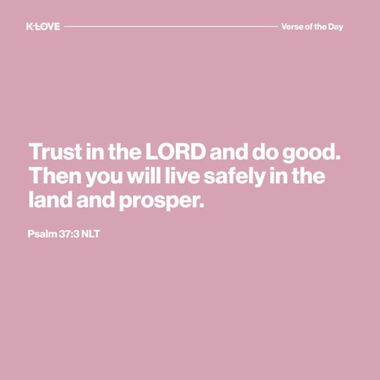 Trust in the LORD and do good. Then you will live safely in the land and prosper.