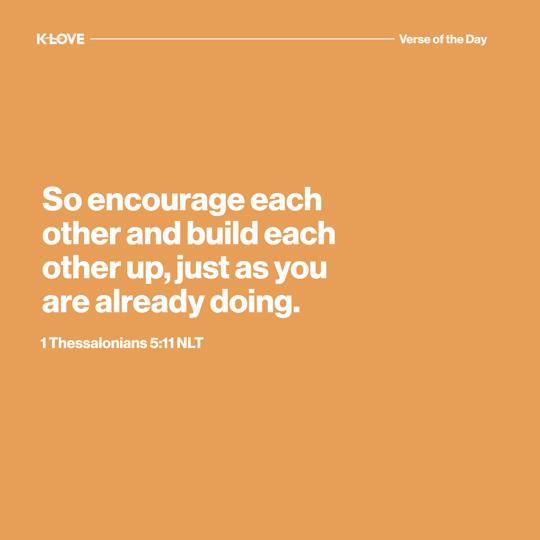 So encourage each other and build each other up, just as you are already doing.