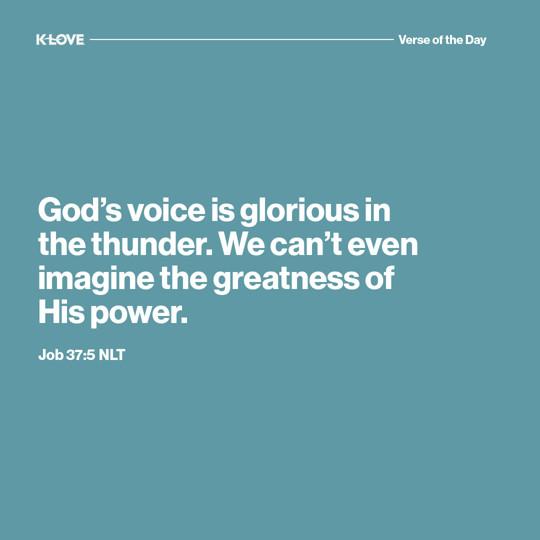 God’s voice is glorious in the thunder. We can’t even imagine the greatness of His power.