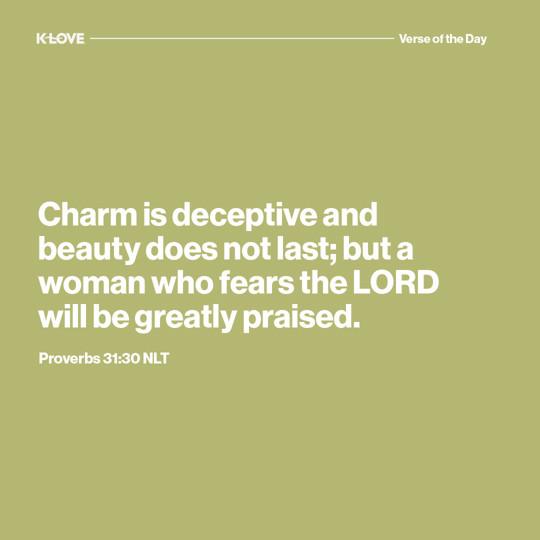 Charm is deceptive, and beauty does not last; but a woman who fears the LORD will be greatly praised.