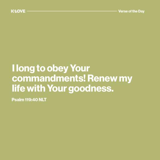 I long to obey Your commandments! Renew my life with Your goodness.